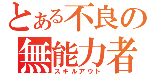 とある不良の無能力者（スキルアウト）