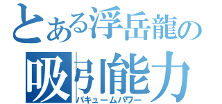 とある浮岳龍の吸引能力（バキュームパワー）