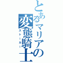 とあるマリアの変態騎士（ストーカー）