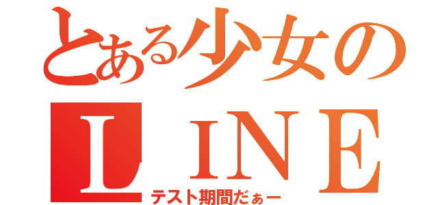 とある少女のＬＩＮＥ放置（テスト期間だぁー）