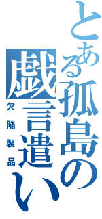 とある孤島の戯言遣い（欠陥製品）