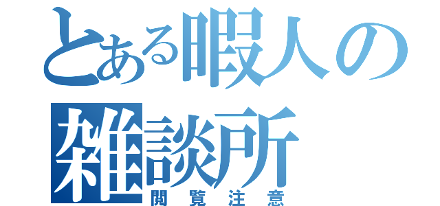 とある暇人の雑談所（閲覧注意）