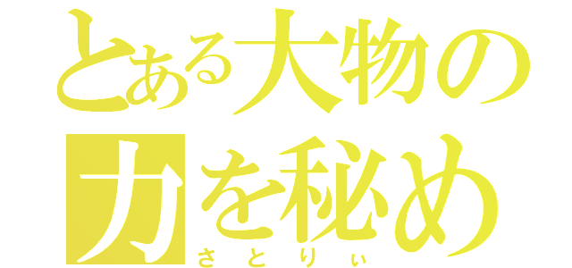 とある大物の力を秘めた（さとりぃ）