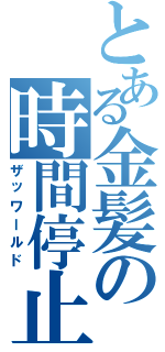 とある金髪の時間停止（ザッワールド）