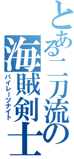 とある二刀流の海賊剣士（パイレーツナイト）