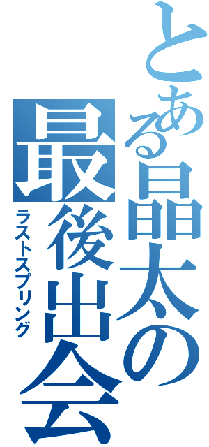 とある晶太の最後出会い（ラストスプリング）