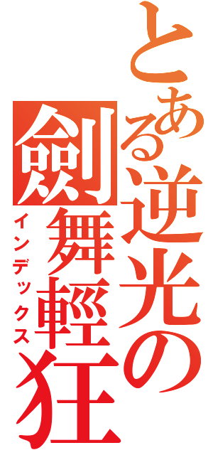 とある逆光の劍舞輕狂（インデックス）