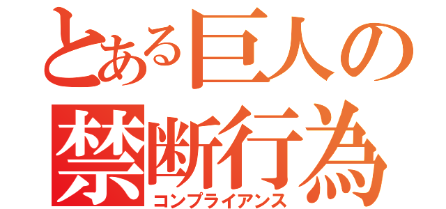 とある巨人の禁断行為（コンプライアンス）