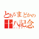 とあるまどかの十八記念日（バースデー）