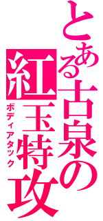 とある古泉の紅玉特攻（ボディアタック）