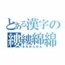 とある漢字の縷縷綿綿（るるめんめん）