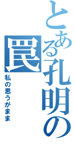 とある孔明の罠（私の思うがまま）