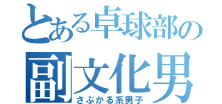 とある卓球部の副文化男（さぶかる系男子）