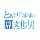 とある卓球部の副文化男（さぶかる系男子）