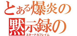 とある爆炎の黙示録の炎（エターナルフレイム）