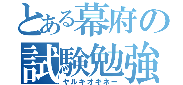 とある幕府の試験勉強（ヤルキオキネー）