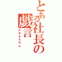 とある社長の戯言（かわええやん）