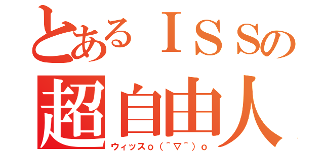 とあるＩＳＳの超自由人（ウィッスｏ（＾▽＾）ｏ）