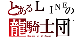 とあるＬＩＮＥの龍騎士団（Ｄｒａｇｏｎ ｋｎｉｇｈｔＧｒｏｕｐ）