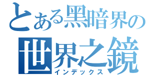 とある黑暗界の世界之鏡（インデックス）