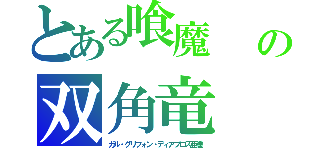 とある喰魔　　アルケラスッの双角竜　デュアルホーン（ガル・グリフォン・ディアブロス亜種）