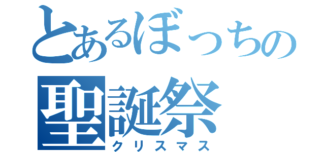 とあるぼっちの聖誕祭（クリスマス）