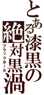 とある漆黒の絶対黒渦（ブラックホール）