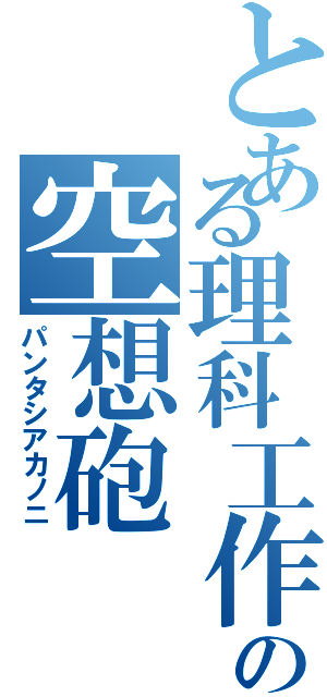 とある理科工作部の空想砲（パンタシアカノニ）