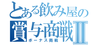 とある飲み屋の賞与商戦Ⅱ（ボーナス商戦）