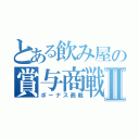 とある飲み屋の賞与商戦Ⅱ（ボーナス商戦）