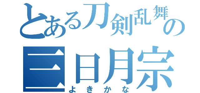 とある刀剣乱舞の三日月宗近（よきかな）