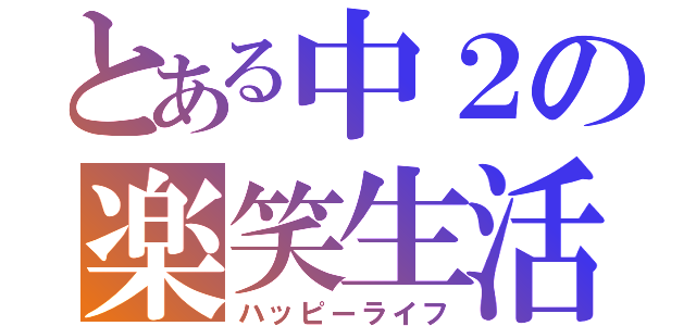 とある中２の楽笑生活（ハッピーライフ）