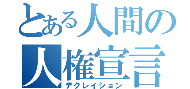 とある人間の人権宣言（デクレイション）