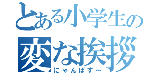 とある小学生の変な挨拶（にゃんぱす～）