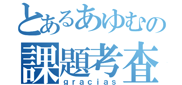 とあるあゆむの課題考査（ｇｒａｃｉａｓ）