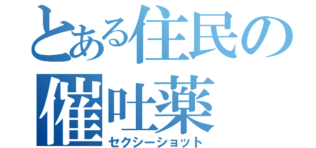 とある住民の催吐薬（セクシーショット）