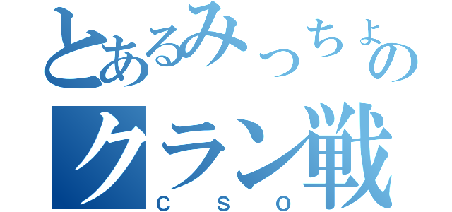 とあるみっちょのクラン戦（ＣＳＯ）