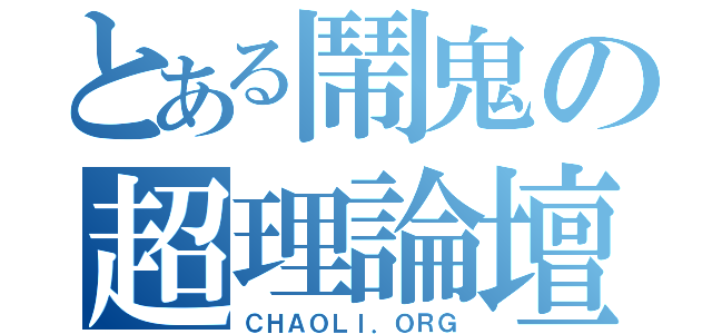 とある鬧鬼の超理論壇（ＣＨＡＯＬＩ．ＯＲＧ）