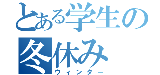 とある学生の冬休み（ウィンター）