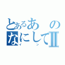 とあるあのなにしてんⅡ（イン）