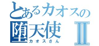 とあるカオスの堕天使Ⅱ（カオスさん）