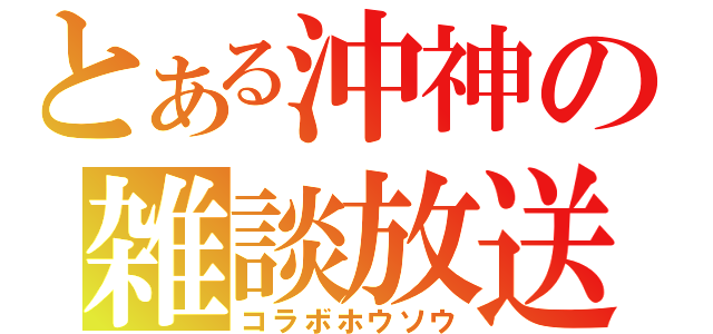 とある沖神の雑談放送（コラボホウソウ）