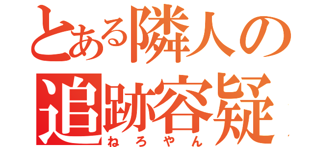 とある隣人の追跡容疑（ねろやん）