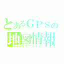 とあるＧＰＳの地図情報（ロケーション）