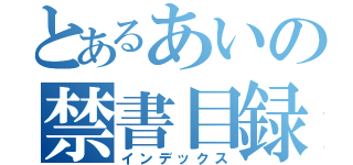 とあるあいの禁書目録（インデックス）