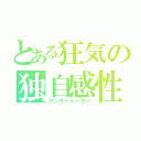 とある狂気の独自感性（アンサートーカー）