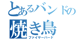 とあるバンドの焼き鳥（ファイヤーバード）