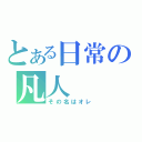 とある日常の凡人（その名はオレ）