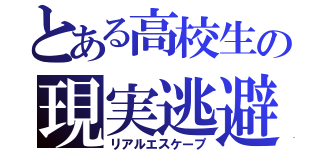 とある高校生の現実逃避（リアルエスケープ）