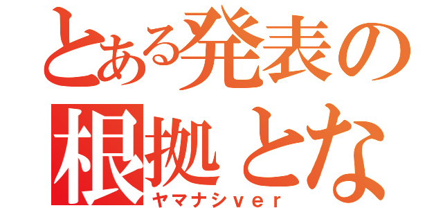 とある発表の根拠となる事実（ヤマナシｖｅｒ）